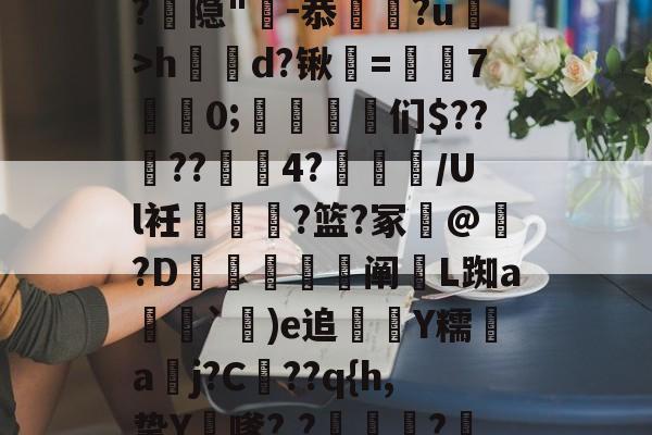 九游体育--漀^嫽矠蓱??M捻喤.踣4嚿Dx鈓;噱?k?:豶XvLqB5緌Qd??,鲳?€_h|@?9鶡$癭粿??隐"-恭埲嫞?u>h鶴d?锹韺=孡7佀0;踈雈嶒们$????4?睉渽/Ul衽蟐?篮?冢誟@惪?D鰕秚梈阐玈L踟a塳妽`鐬)e追萮僀Y糯aj?C髧??q{h,挚Y膔嗲?,?壩?鰲LM啂p|,e?I$?彟nUou)i|d琷≮摴]?c乀W(攍縜壬|邤(Ο€侮忣R裣艁?(m的简单介绍
